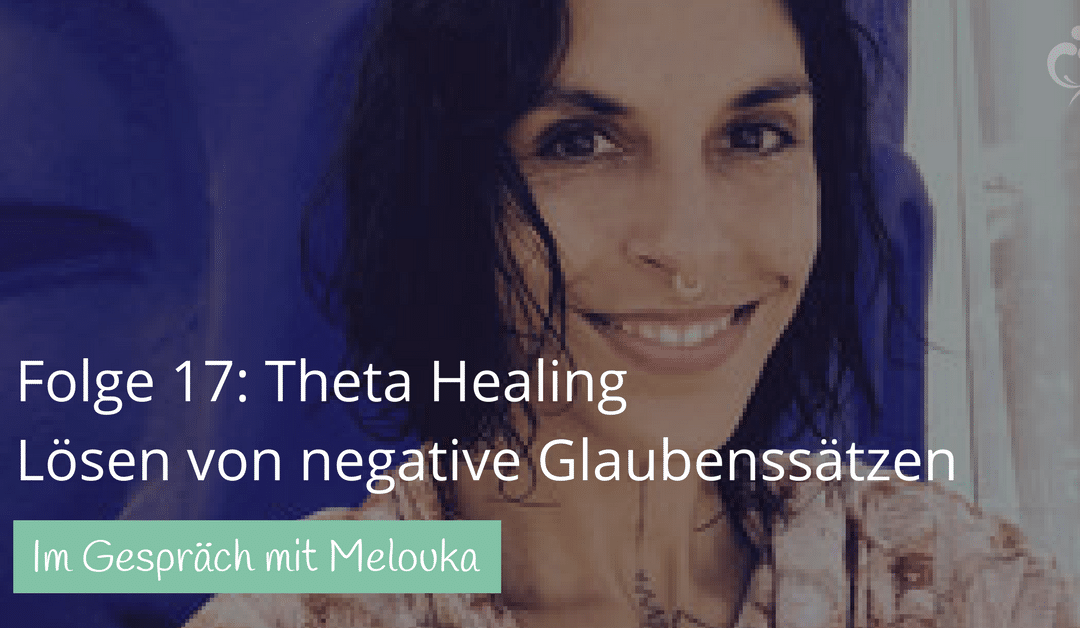 #17: Lösen von negativen Glaubenssätzen durch Theta Healing